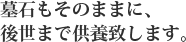 墓石もそのままに、後世まで供養致します。